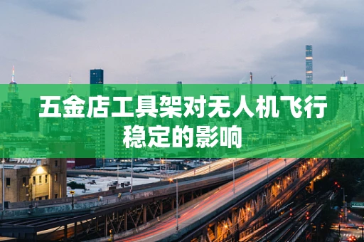 五金店工具架对无人机飞行稳定的影响