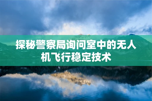 探秘警察局询问室中的无人机飞行稳定技术