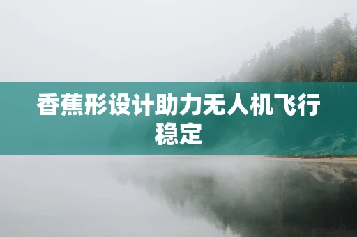 香蕉形设计助力无人机飞行稳定