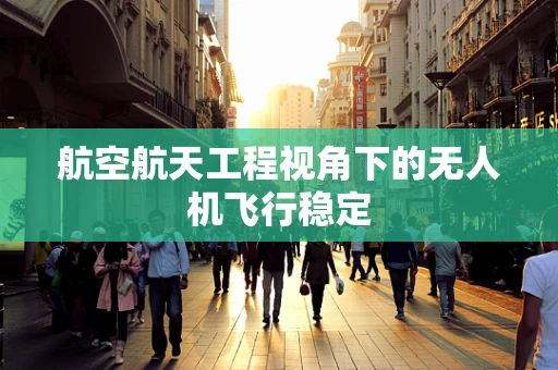 航空航天工程视角下的无人机飞行稳定