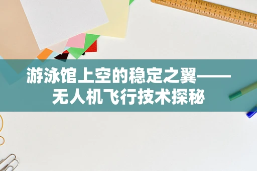 游泳馆上空的稳定之翼——无人机飞行技术探秘