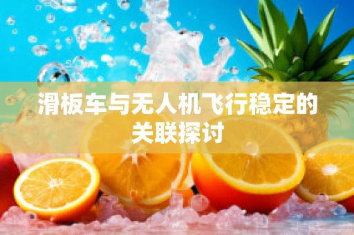 滑板车与无人机飞行稳定的关联探讨