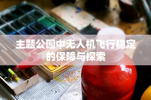 主题公园中无人机飞行稳定的保障与探索