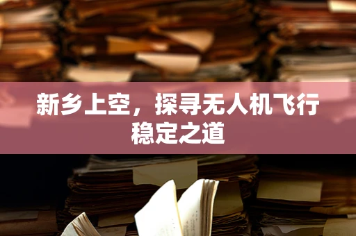 新乡上空，探寻无人机飞行稳定之道