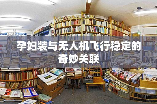 孕妇装与无人机飞行稳定的奇妙关联