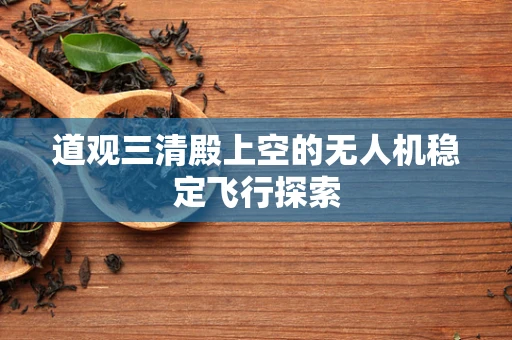 道观三清殿上空的无人机稳定飞行探索