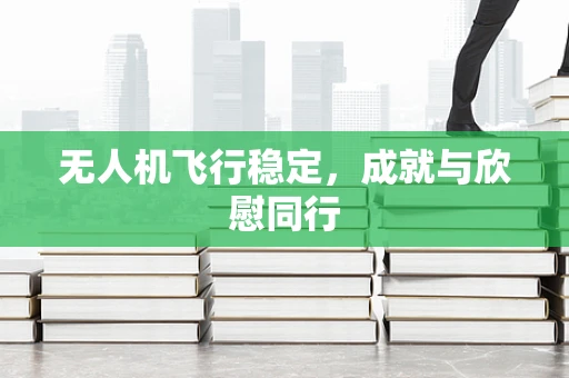 无人机飞行稳定，成就与欣慰同行