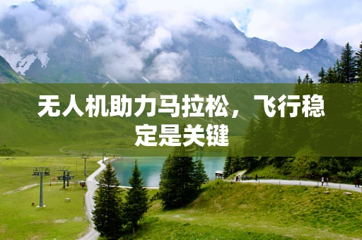 无人机助力马拉松，飞行稳定是关键