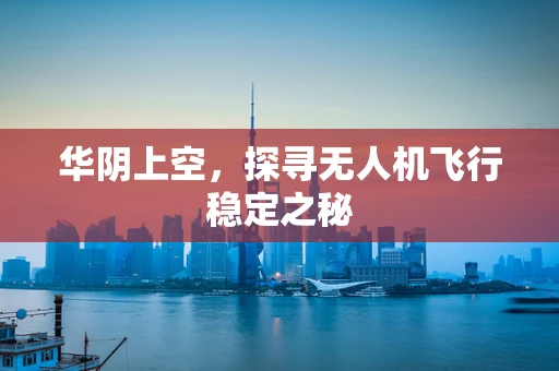 华阴上空，探寻无人机飞行稳定之秘