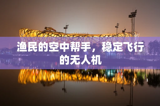渔民的空中帮手，稳定飞行的无人机