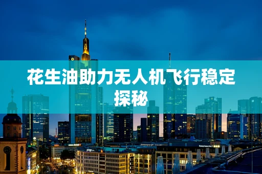 花生油助力无人机飞行稳定探秘