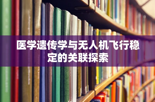 医学遗传学与无人机飞行稳定的关联探索
