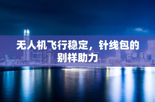 无人机飞行稳定，针线包的别样助力