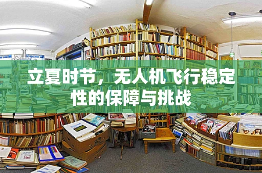 立夏时节，无人机飞行稳定性的保障与挑战