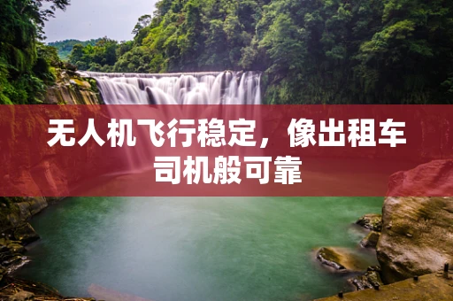 无人机飞行稳定，像出租车司机般可靠