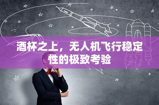 酒杯之上，无人机飞行稳定性的极致考验