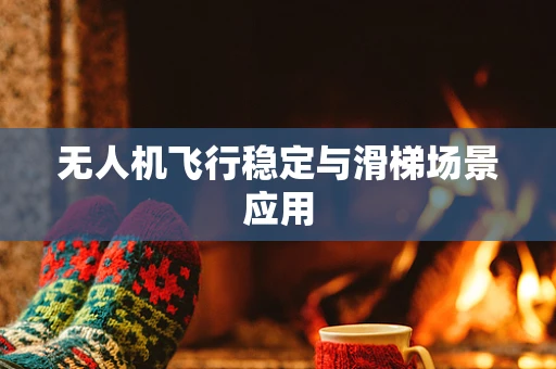 无人机飞行稳定与滑梯场景应用