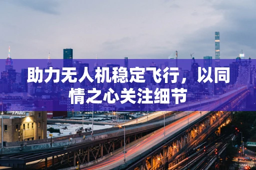 助力无人机稳定飞行，以同情之心关注细节