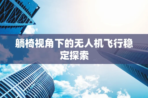 躺椅视角下的无人机飞行稳定探索