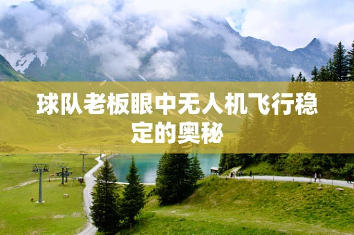 球队老板眼中无人机飞行稳定的奥秘