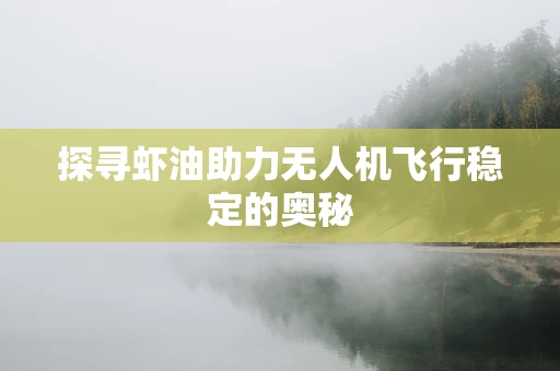 探寻虾油助力无人机飞行稳定的奥秘