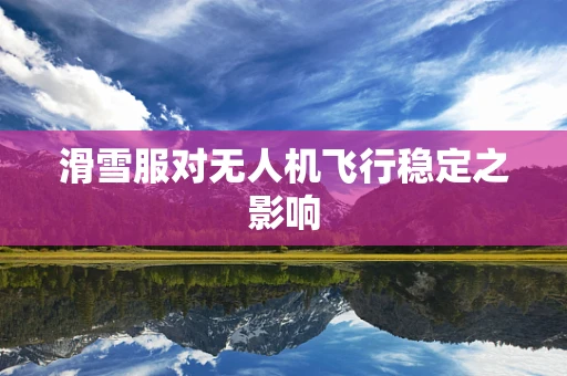 滑雪服对无人机飞行稳定之影响