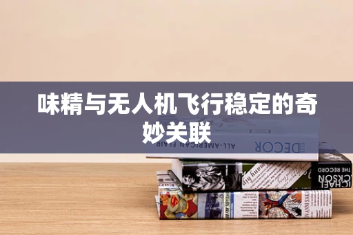 味精与无人机飞行稳定的奇妙关联