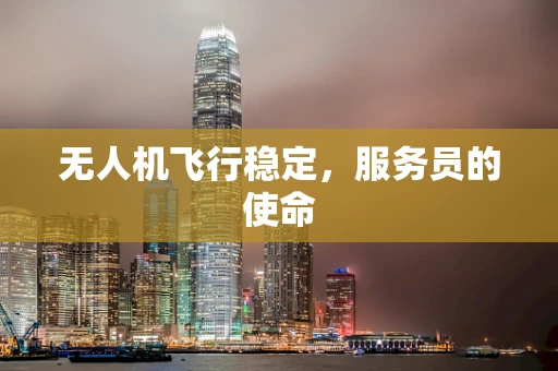 无人机飞行稳定，服务员的使命