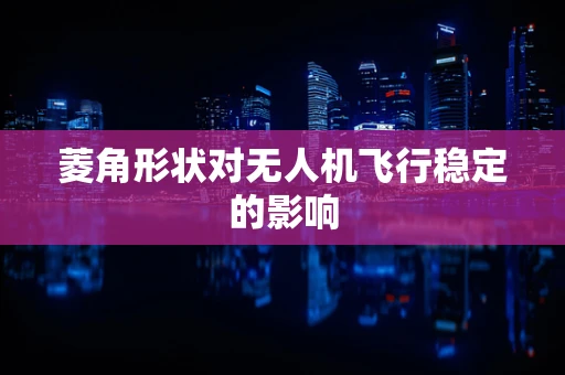 菱角形状对无人机飞行稳定的影响