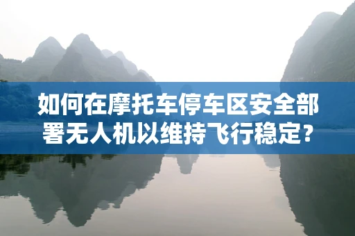 如何在摩托车停车区安全部署无人机以维持飞行稳定？