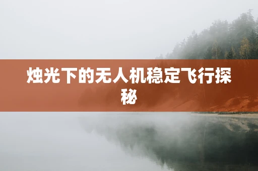 烛光下的无人机稳定飞行探秘