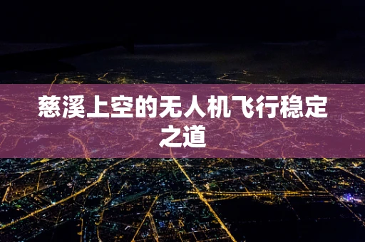 慈溪上空的无人机飞行稳定之道