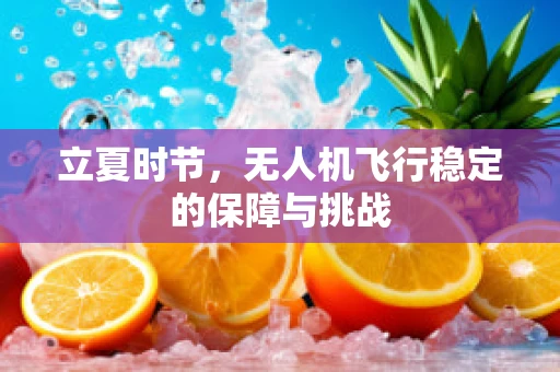 立夏时节，无人机飞行稳定的保障与挑战