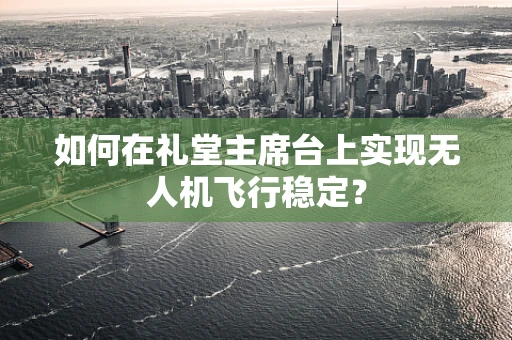 如何在礼堂主席台上实现无人机飞行稳定？