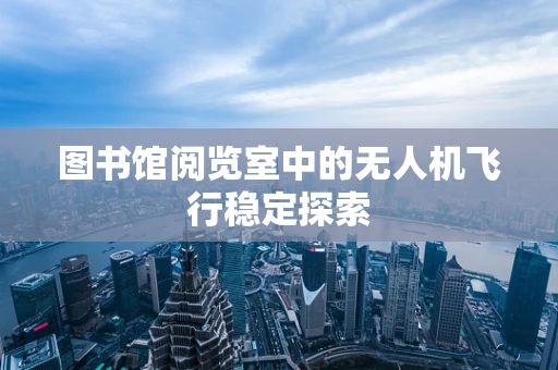 图书馆阅览室中的无人机飞行稳定探索