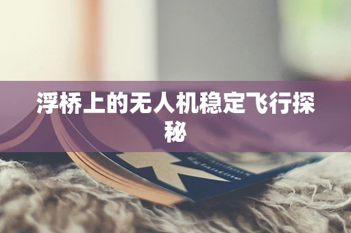 浮桥上的无人机稳定飞行探秘