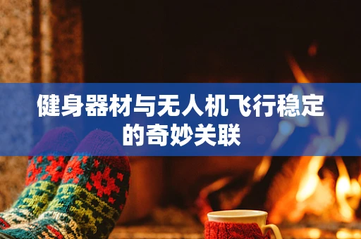 健身器材与无人机飞行稳定的奇妙关联