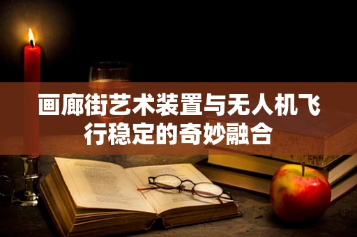 画廊街艺术装置与无人机飞行稳定的奇妙融合