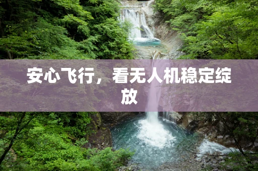 安心飞行，看无人机稳定绽放