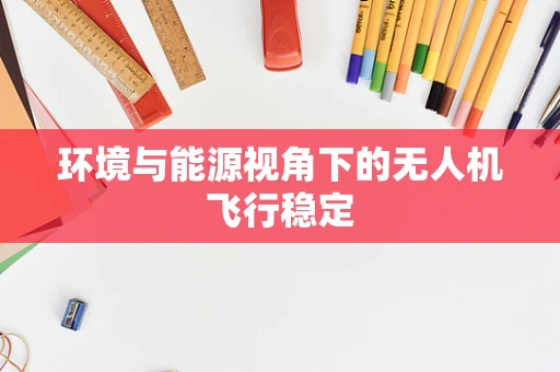 环境与能源视角下的无人机飞行稳定