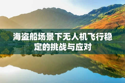 海盗船场景下无人机飞行稳定的挑战与应对