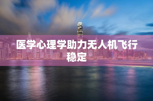 医学心理学助力无人机飞行稳定
