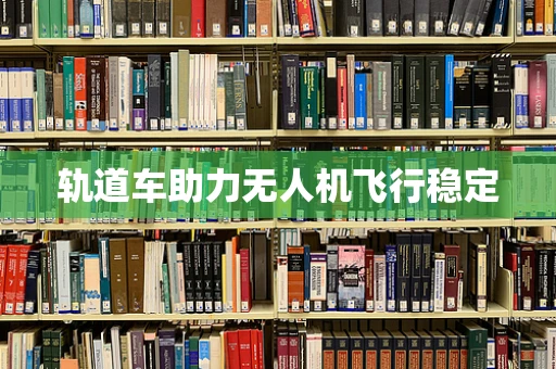 轨道车助力无人机飞行稳定