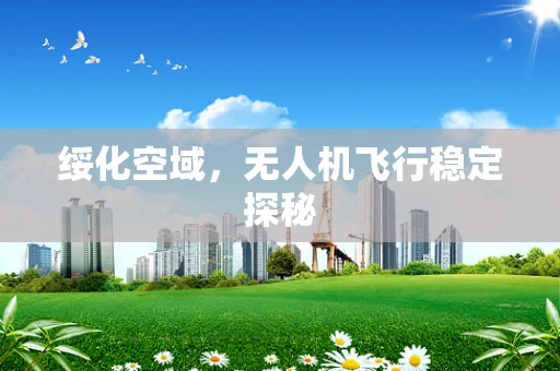 绥化空域，无人机飞行稳定探秘