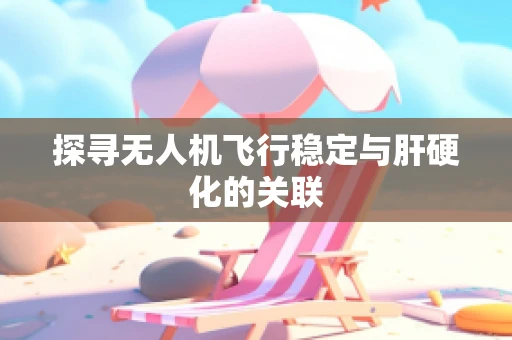 探寻无人机飞行稳定与肝硬化的关联