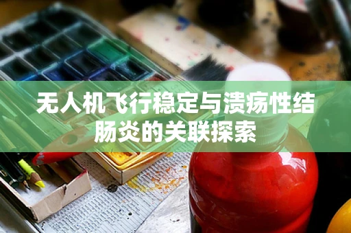 无人机飞行稳定与溃疡性结肠炎的关联探索