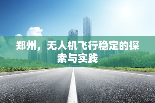 郑州，无人机飞行稳定的探索与实践