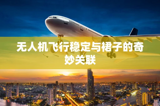 无人机飞行稳定与裙子的奇妙关联