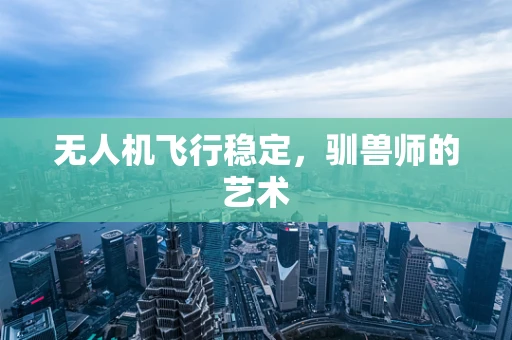 无人机飞行稳定，驯兽师的艺术
