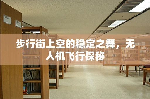 步行街上空的稳定之舞，无人机飞行探秘